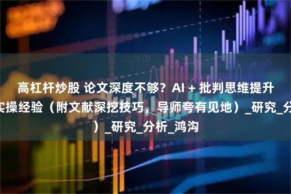 高杠杆炒股 论文深度不够？AI + 批判思维提升的 5 个实操经验（附文献深挖技巧，导师夸有见地）_研究_分析_鸿沟