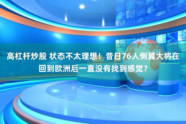 高杠杆炒股 状态不太理想！昔日76人侧翼大将在回到欧洲后一直没有找到感觉？
